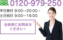 TEL0120-979-250 平日受付 9:00〜20:00 / 土日祝日 9:00〜18:00 お気軽にお問合せください！