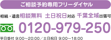 ご相談予約専用フリーダイヤル 相続・遺言相談無料 土日祝日対応 千葉全域出張可 TEL0120-979-250 平日受付 9:00～20:00／土日祝日 9:00～18:00