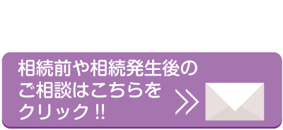 相続前や相続発生後のご相談はこちらをクリック!!